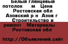 Белый глянцевый потолок, 3,5м › Цена ­ 300 - Ростовская обл., Азовский р-н, Азов г. Строительство и ремонт » Материалы   . Ростовская обл.